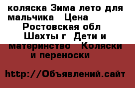 коляска Зима лето для мальчика › Цена ­ 8 000 - Ростовская обл., Шахты г. Дети и материнство » Коляски и переноски   